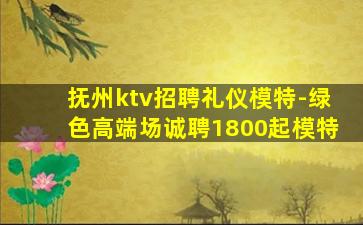 抚州ktv招聘礼仪模特-绿色高端场诚聘1800起模特